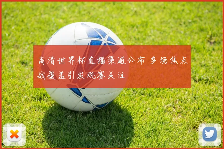 高清世界杯直播渠道公布 多场焦点战覆盖引发观赛关注