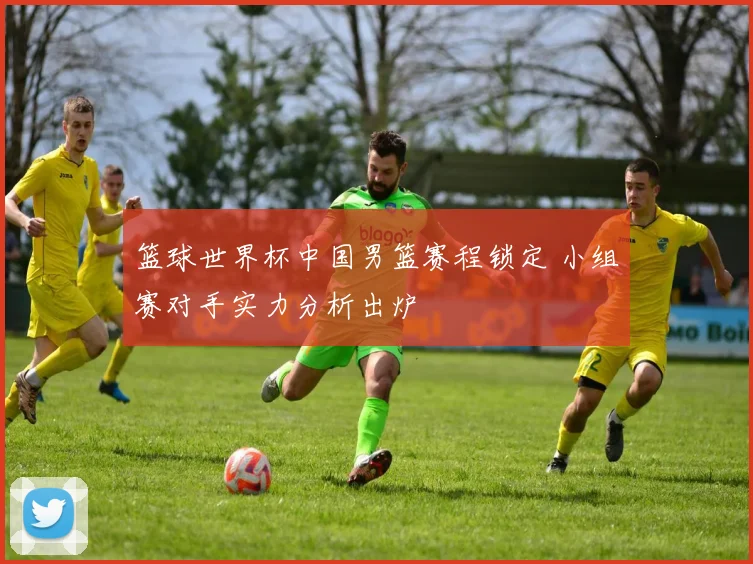 篮球世界杯中国男篮赛程锁定 小组赛对手实力分析出炉