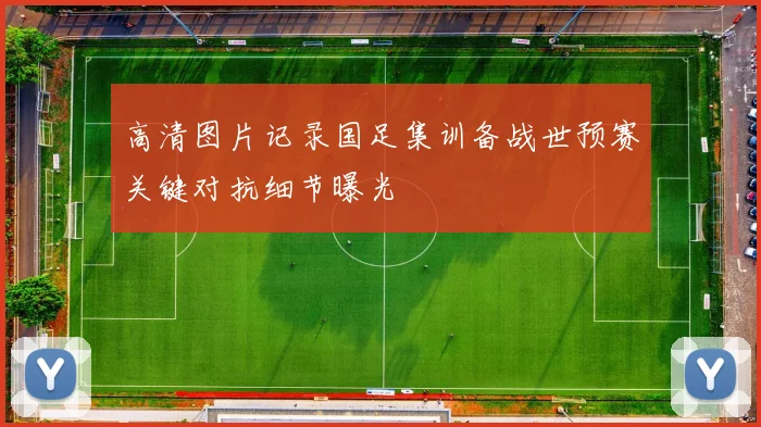 高清图片记录国足集训备战世预赛关键对抗细节曝光