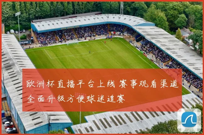 欧洲杯直播平台上线 赛事观看渠道全面升级方便球迷追赛