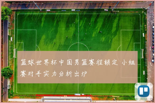 篮球世界杯中国男篮赛程锁定 小组赛对手实力分析出炉