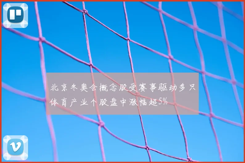 北京冬奥会概念股受赛事驱动多只体育产业个股盘中涨幅超5%