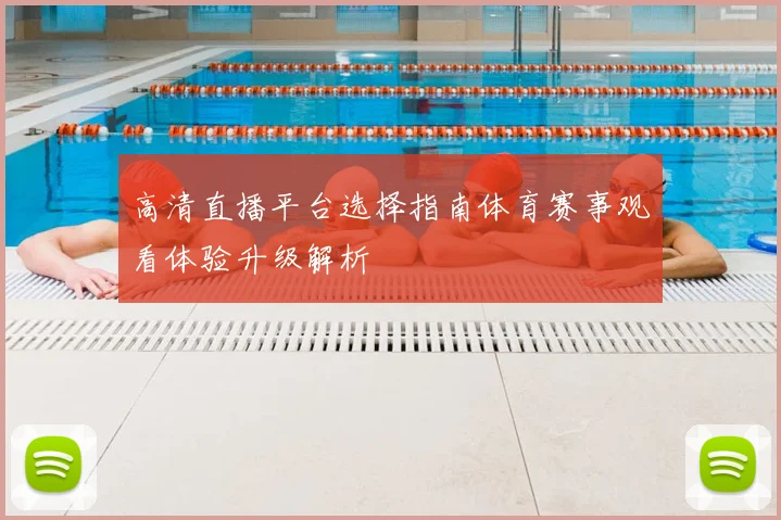 高清直播平台选择指南体育赛事观看体验升级解析