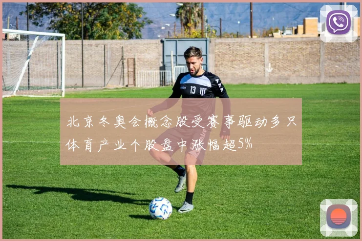 北京冬奥会概念股受赛事驱动多只体育产业个股盘中涨幅超5%