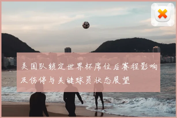 美国队锁定世界杯席位后赛程影响及伤停与关键球员状态展望