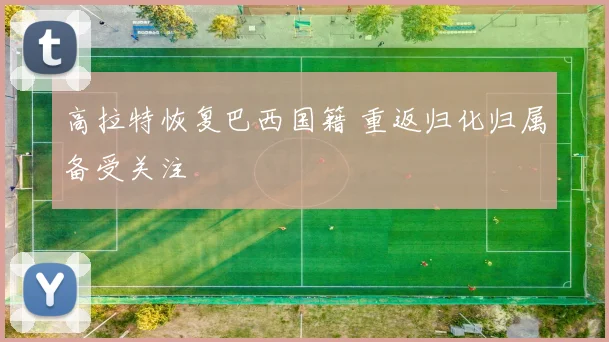 高拉特恢复巴西国籍 重返归化归属备受关注