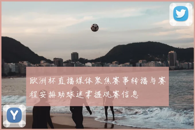 欧洲杯直播媒体聚焦赛事转播与赛程安排助球迷掌握观赛信息