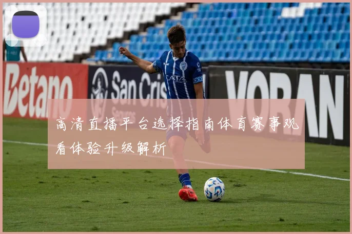 高清直播平台选择指南体育赛事观看体验升级解析