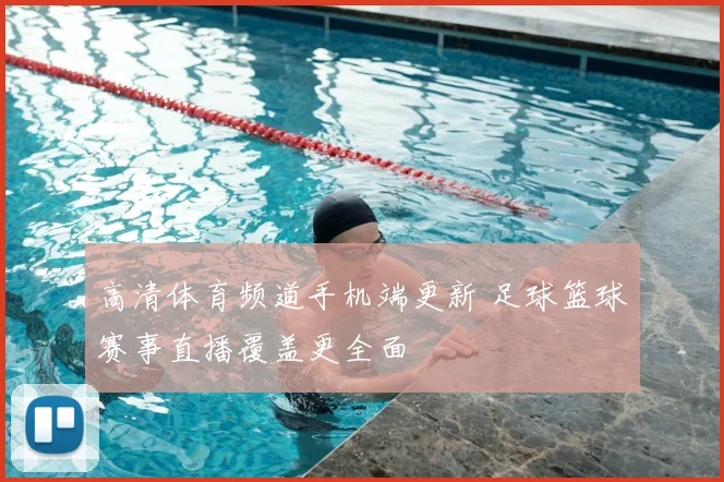 高清体育频道手机端更新 足球篮球赛事直播覆盖更全面