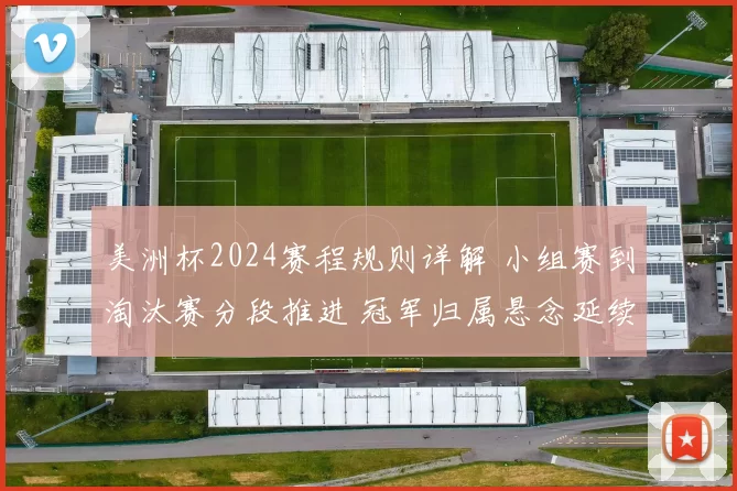 美洲杯2024赛程规则详解 小组赛到淘汰赛分段推进 冠军归属悬念延续